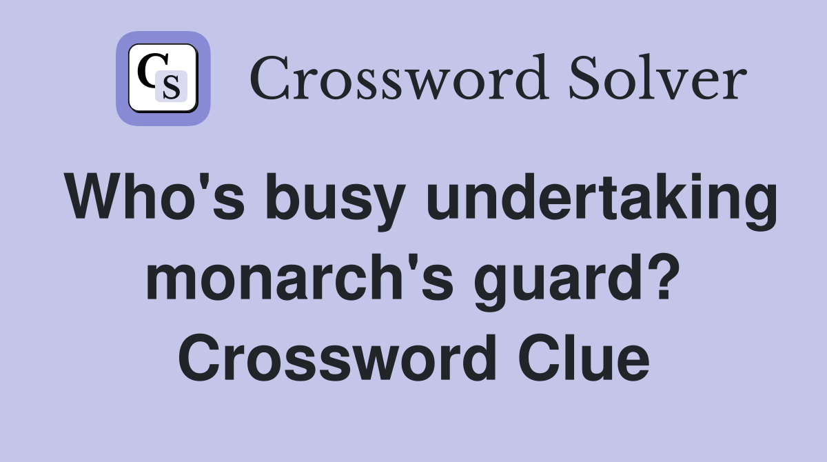 Who's busy undertaking monarch's guard? Crossword Clue