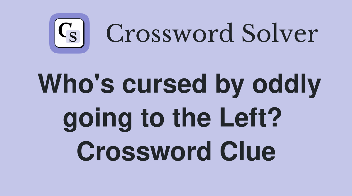Who's cursed by oddly going to the Left?  Crossword Clue