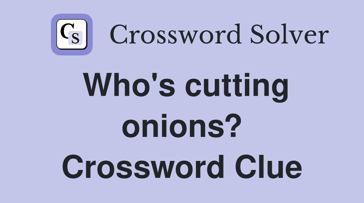 Who's cutting onions? Crossword Clue