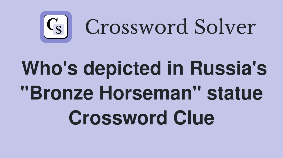 Who's depicted in Russia's "Bronze Horseman" statue Crossword Clue