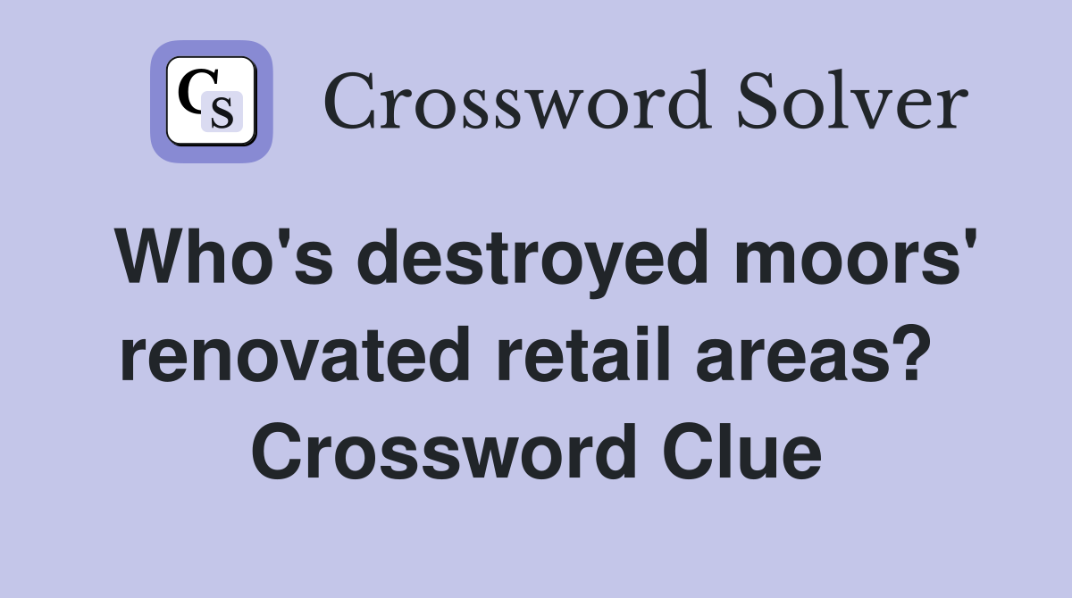 Who's destroyed moors' renovated retail areas?  Crossword Clue
