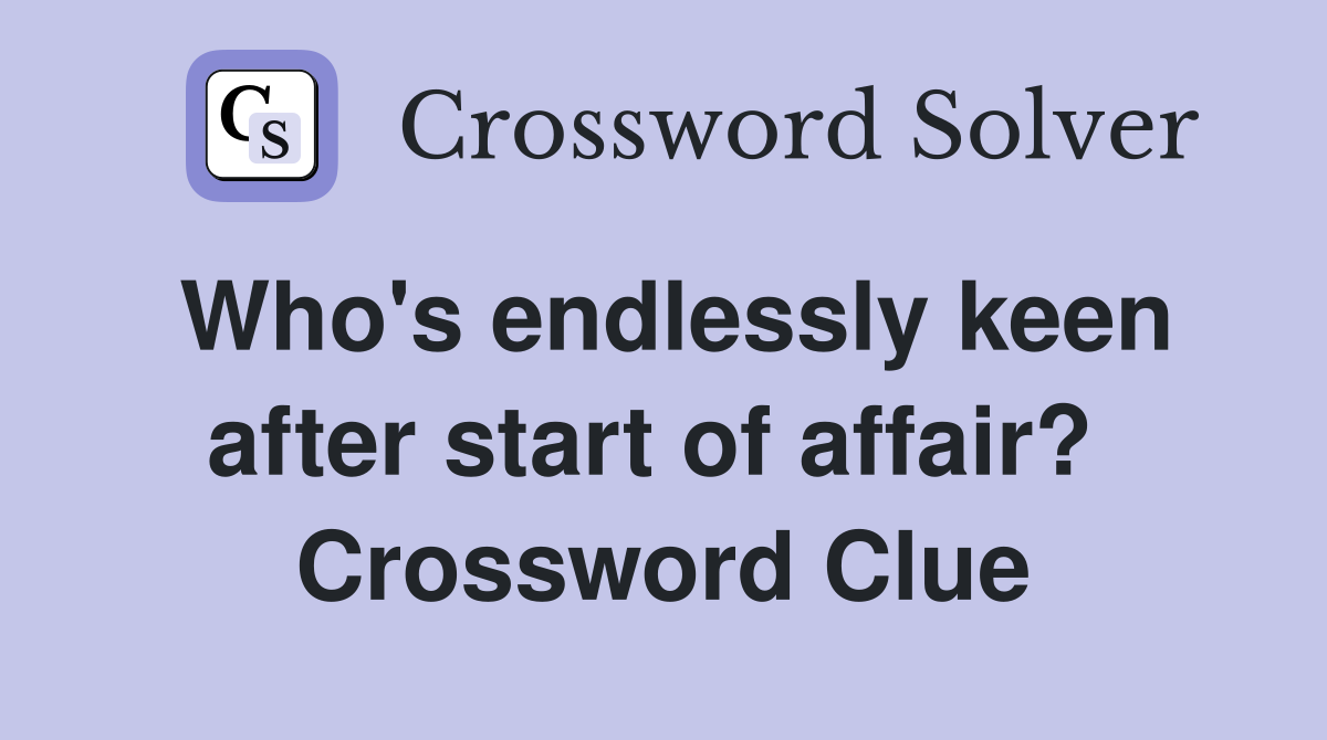 Who's endlessly keen after start of affair?  Crossword Clue