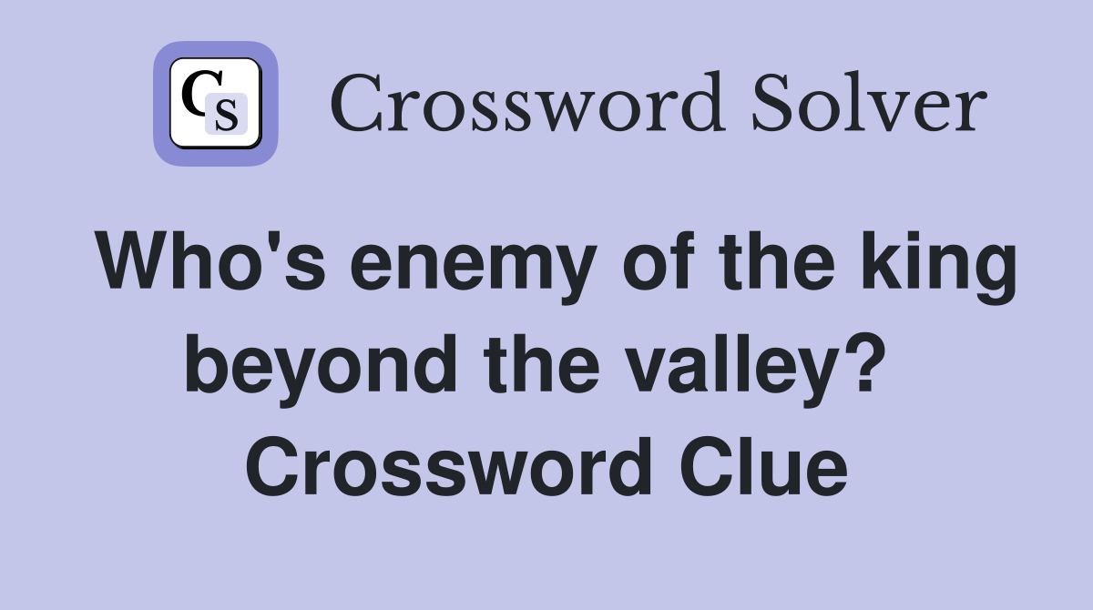 Who's enemy of the king beyond the valley?  Crossword Clue