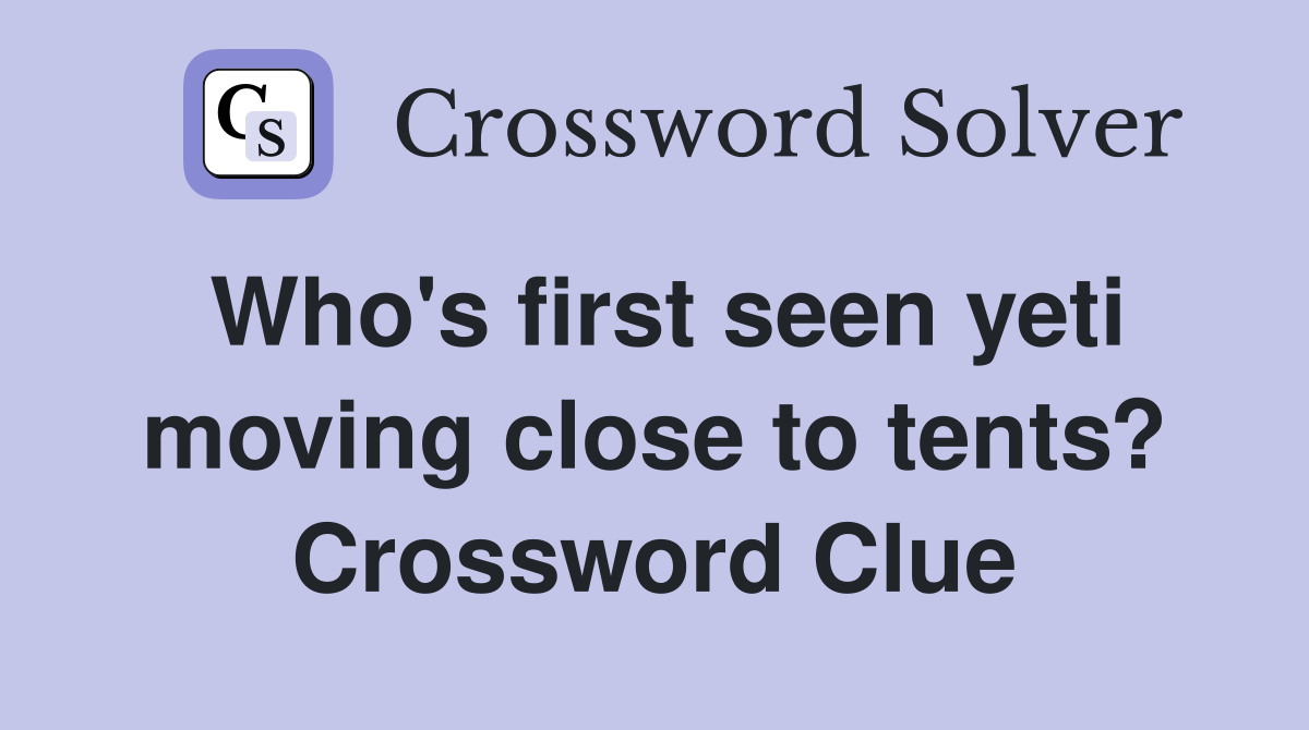 Who's first seen yeti moving close to tents? Crossword Clue