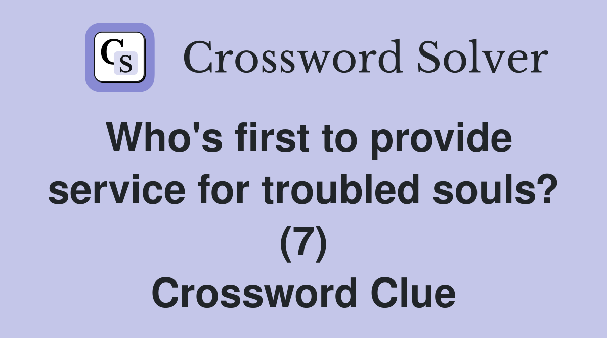 Who's first to provide service for troubled souls? (7) Crossword Clue