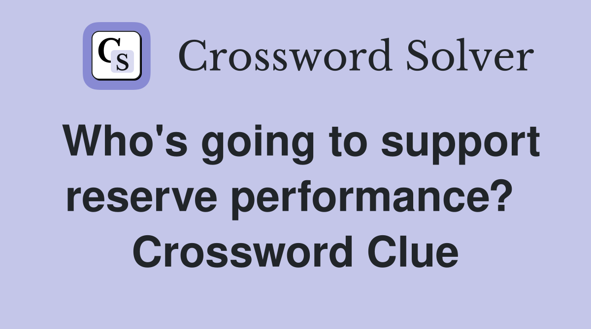 Who's going to support reserve performance?  Crossword Clue