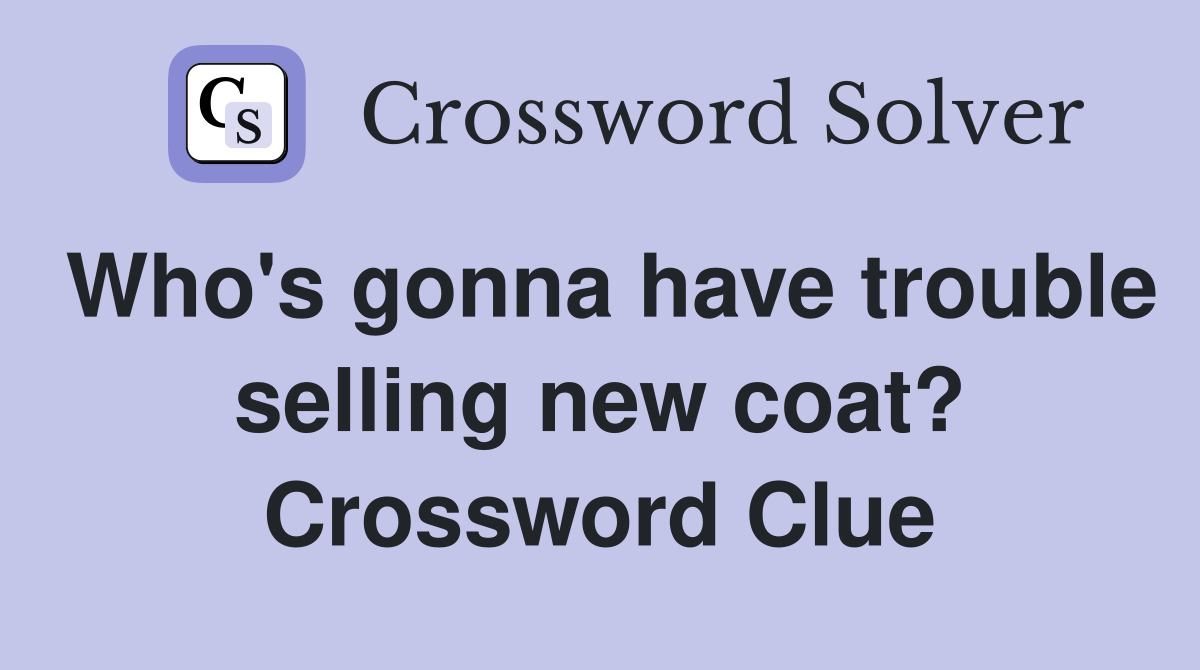 Who's gonna have trouble selling new coat? Crossword Clue