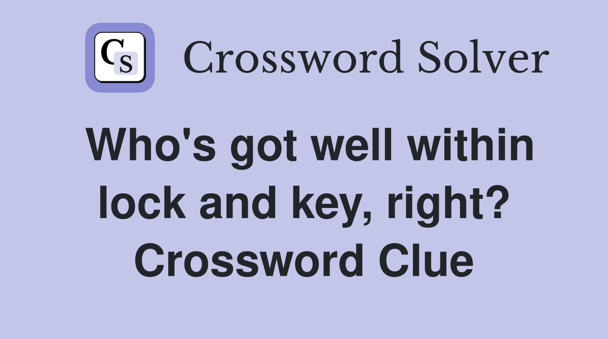 Who's got well within lock and key, right? Crossword Clue