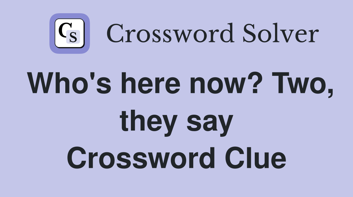 Who's here now? Two, they say Crossword Clue