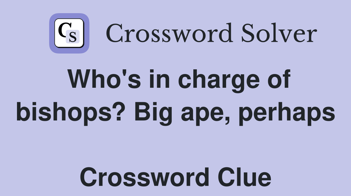 Who's in charge of bishops? Big ape, perhaps  Crossword Clue