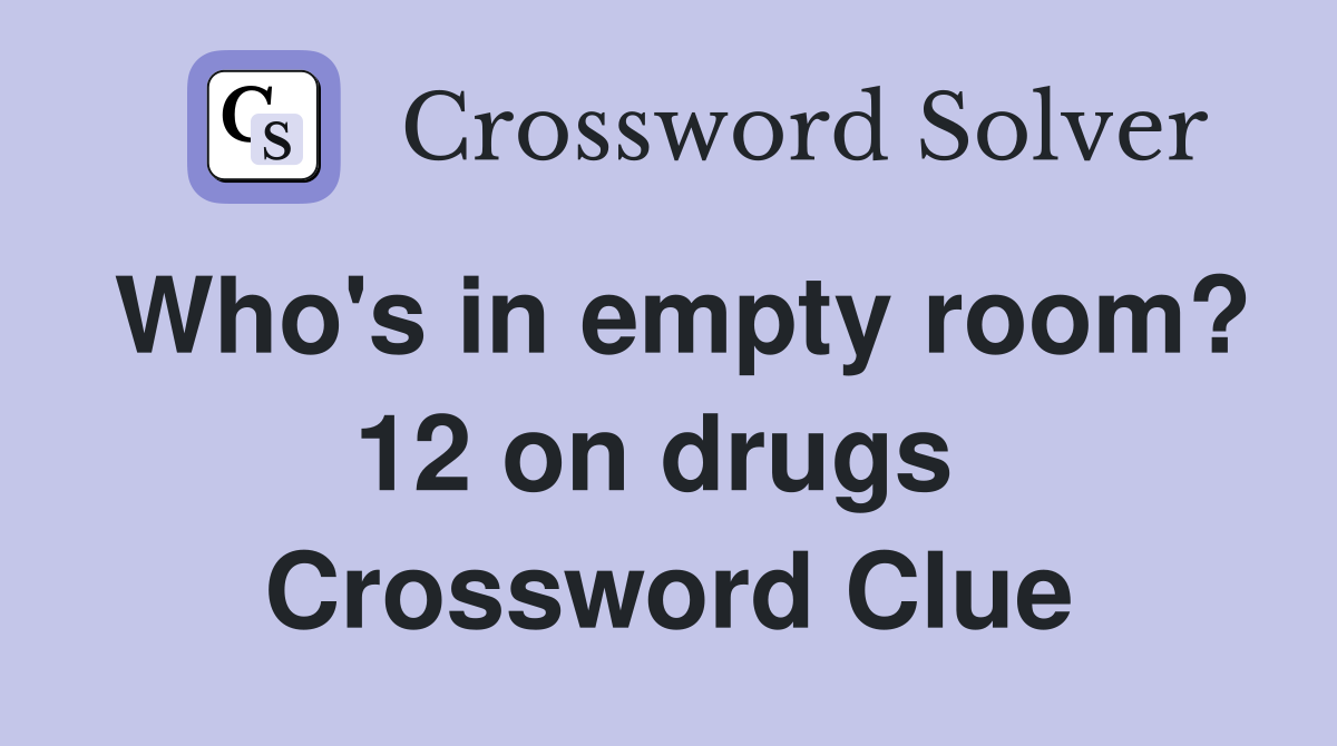 Who's in empty room? 12 on drugs  Crossword Clue