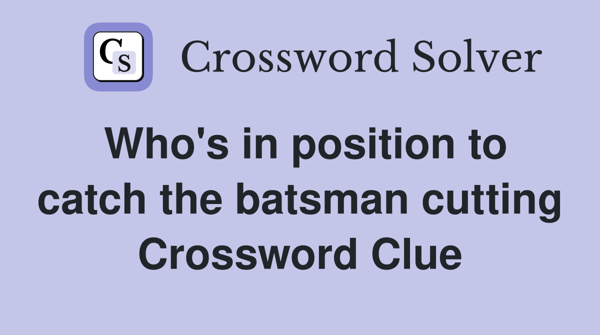 Who's in position to catch the batsman cutting Crossword Clue