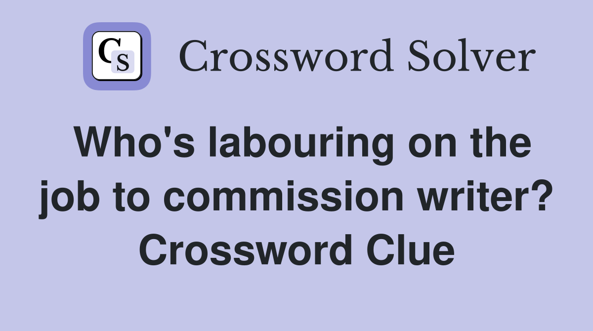 Who's labouring on the job to commission writer? Crossword Clue