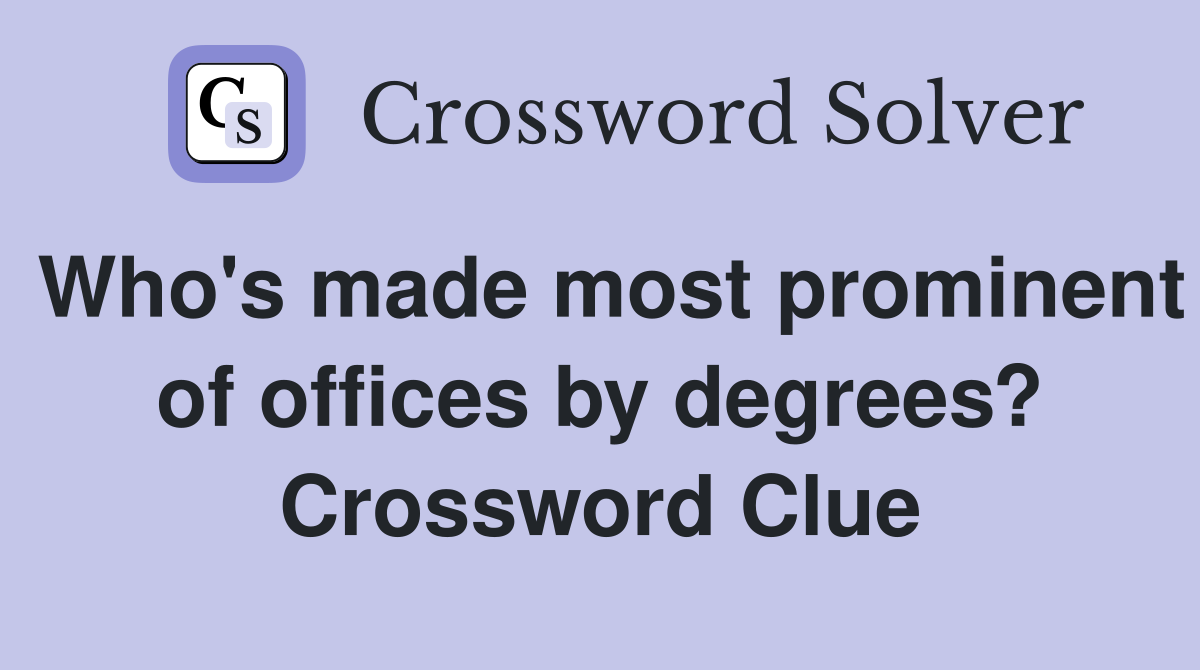 Who's made most prominent of offices by degrees? Crossword Clue