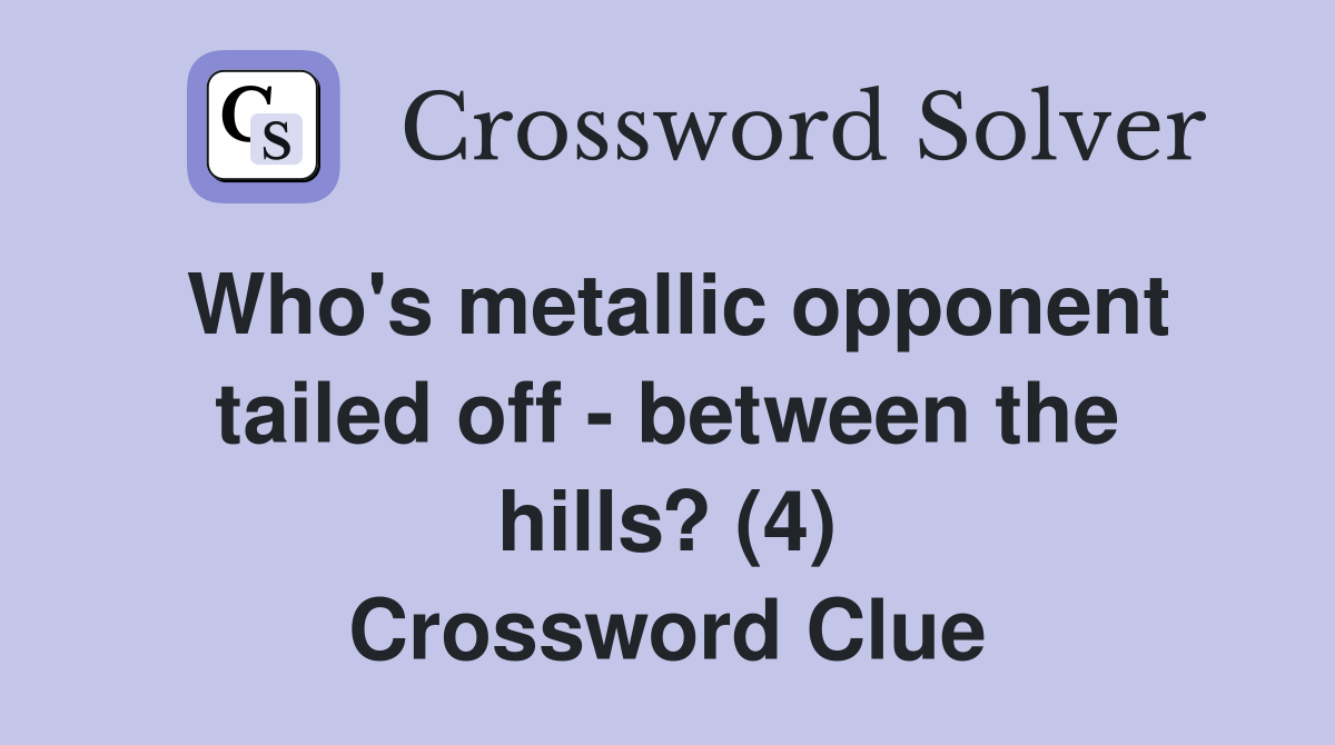 Who's metallic opponent tailed off - between the hills? (4) Crossword Clue