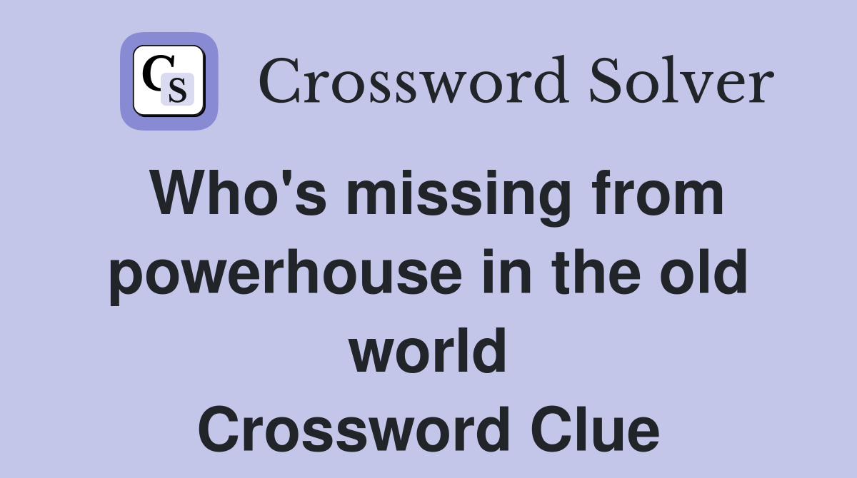 Who's missing from powerhouse in the old world Crossword Clue