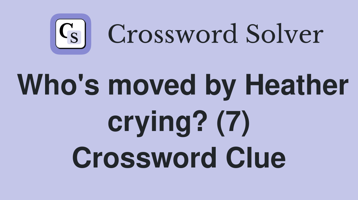 Who's moved by Heather crying? (7) Crossword Clue