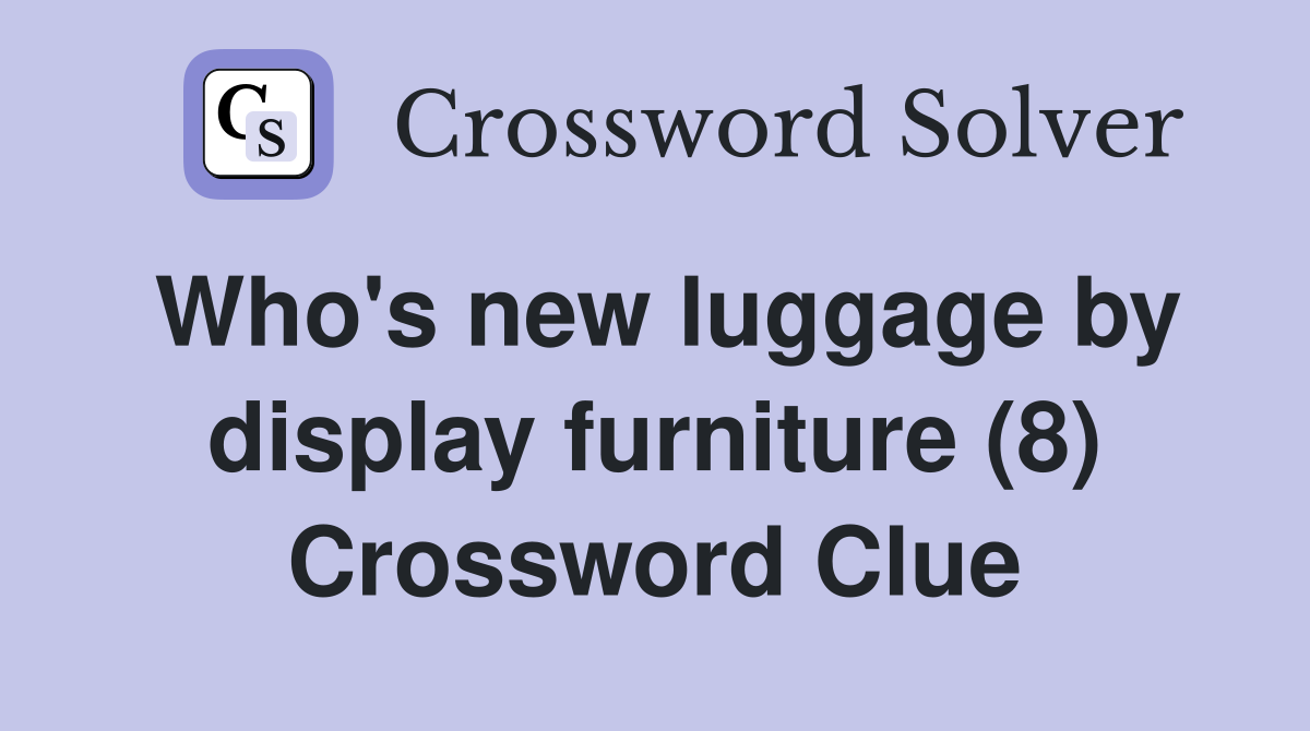 Who's new luggage by display furniture (8) Crossword Clue