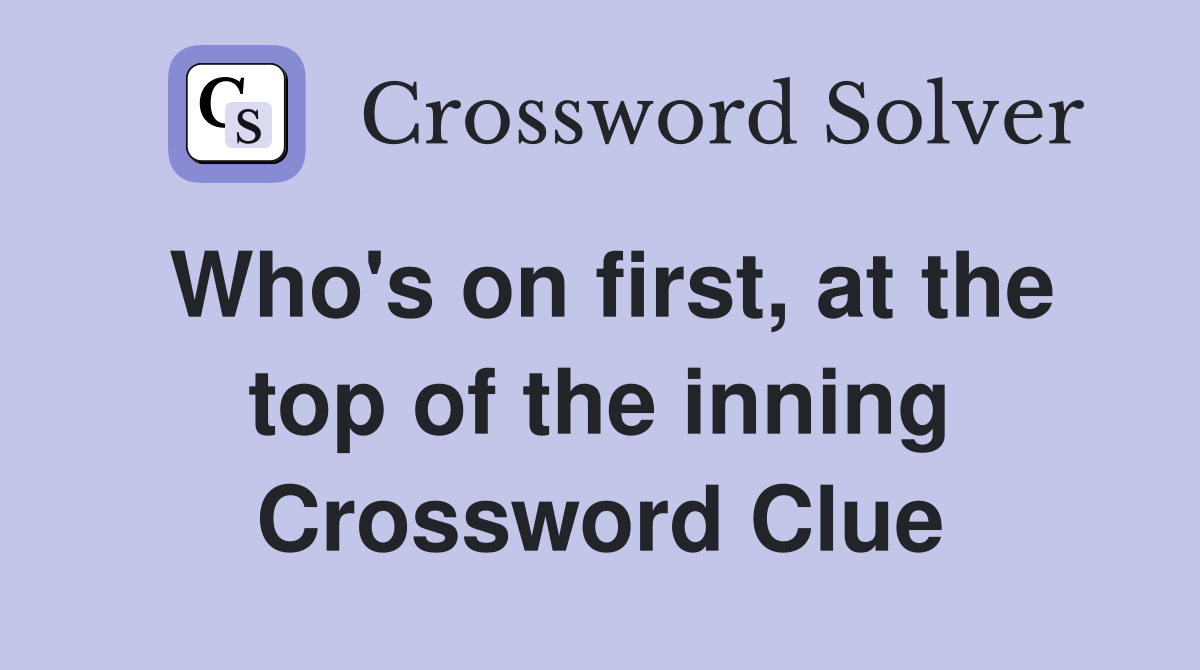Who's on first, at the top of the inning Crossword Clue
