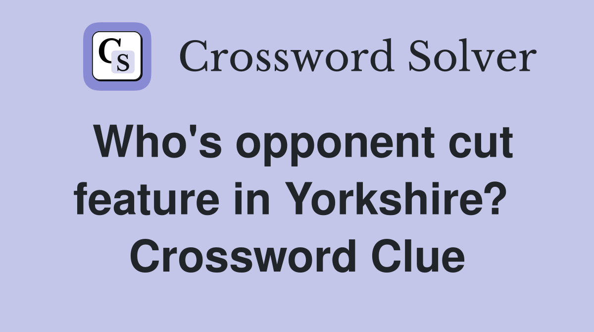 Who's opponent cut feature in Yorkshire?  Crossword Clue