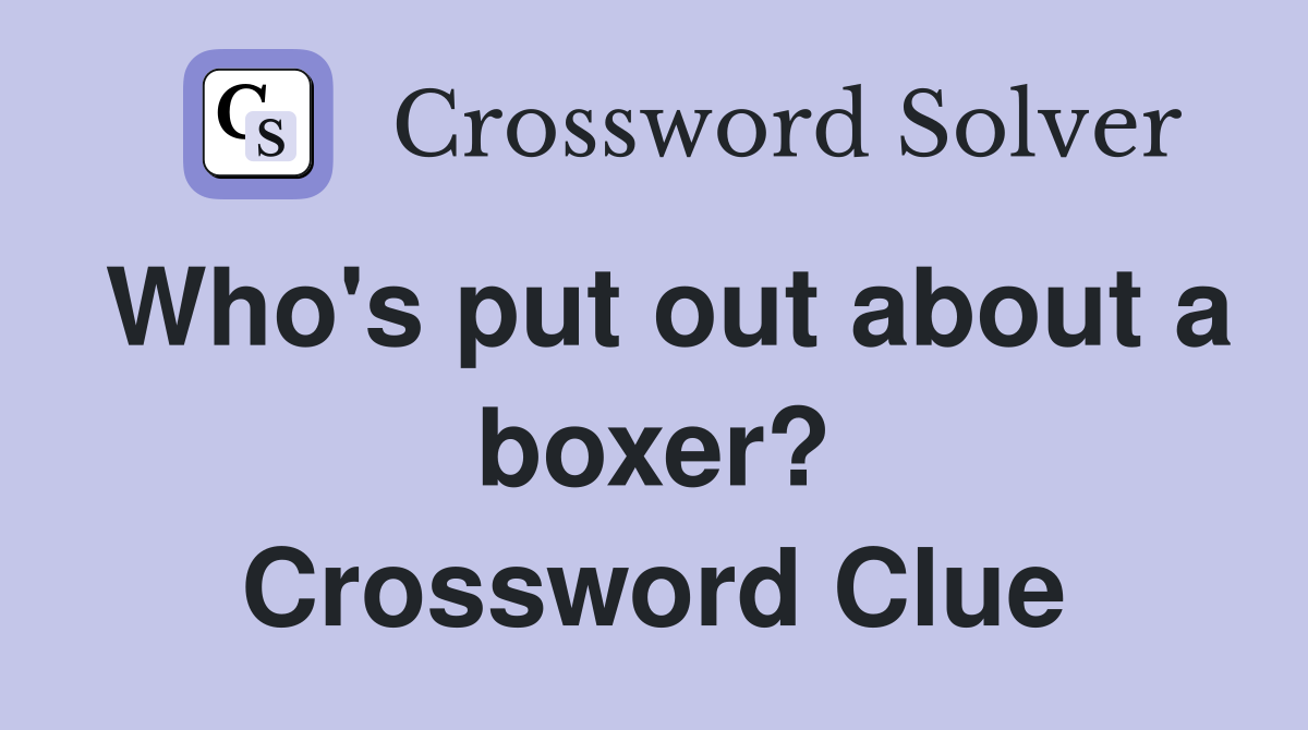 Who's put out about a boxer? Crossword Clue