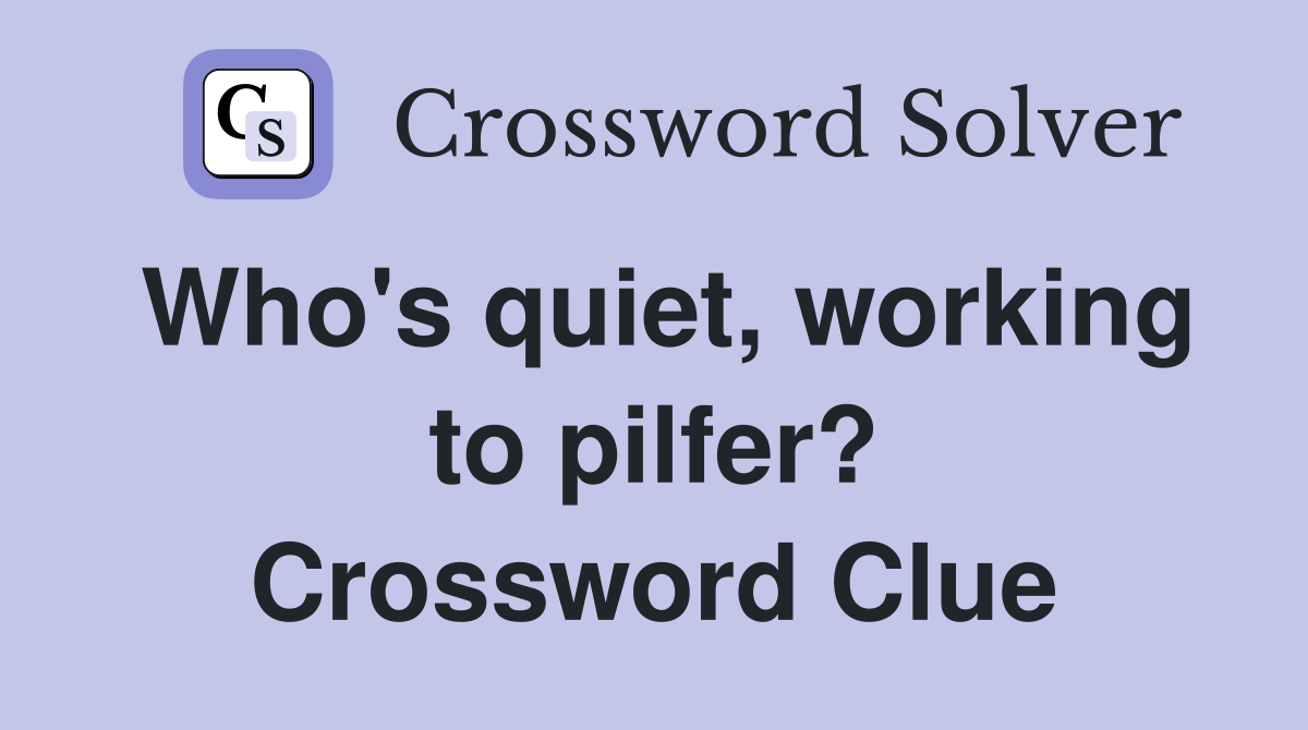 Who's quiet, working to pilfer? Crossword Clue
