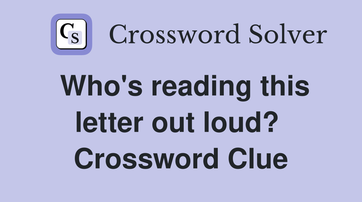 Who's reading this letter out loud?  Crossword Clue