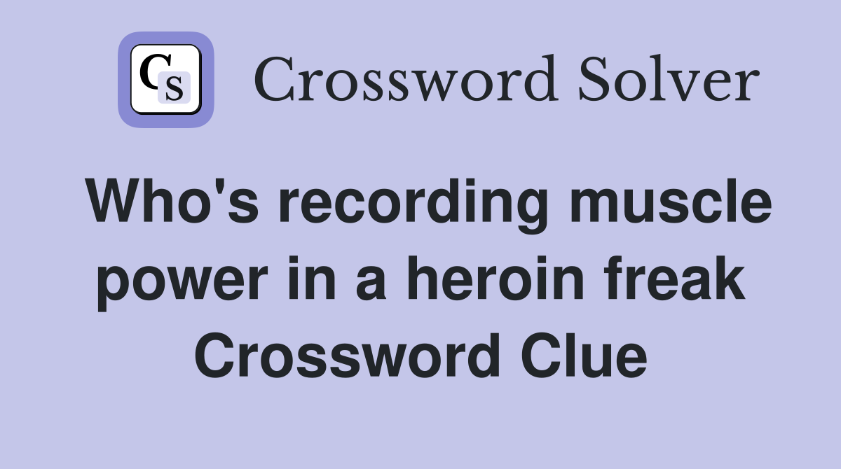 Who's recording muscle power in a heroin freak Crossword Clue