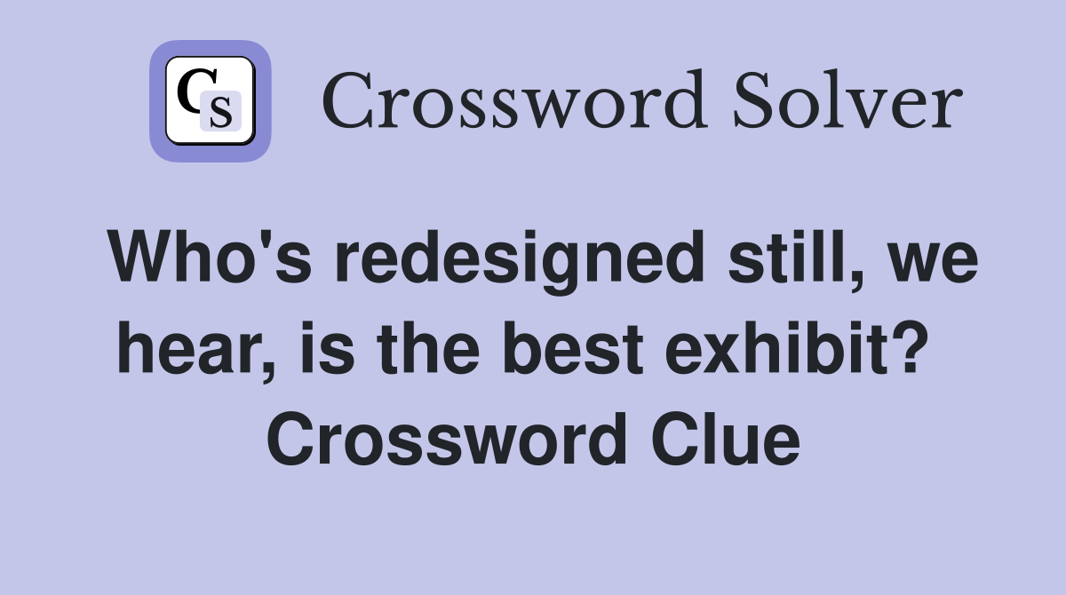Who's redesigned still, we hear, is the best exhibit?  Crossword Clue