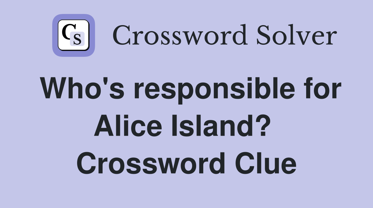 Who's responsible for Alice Island?  Crossword Clue