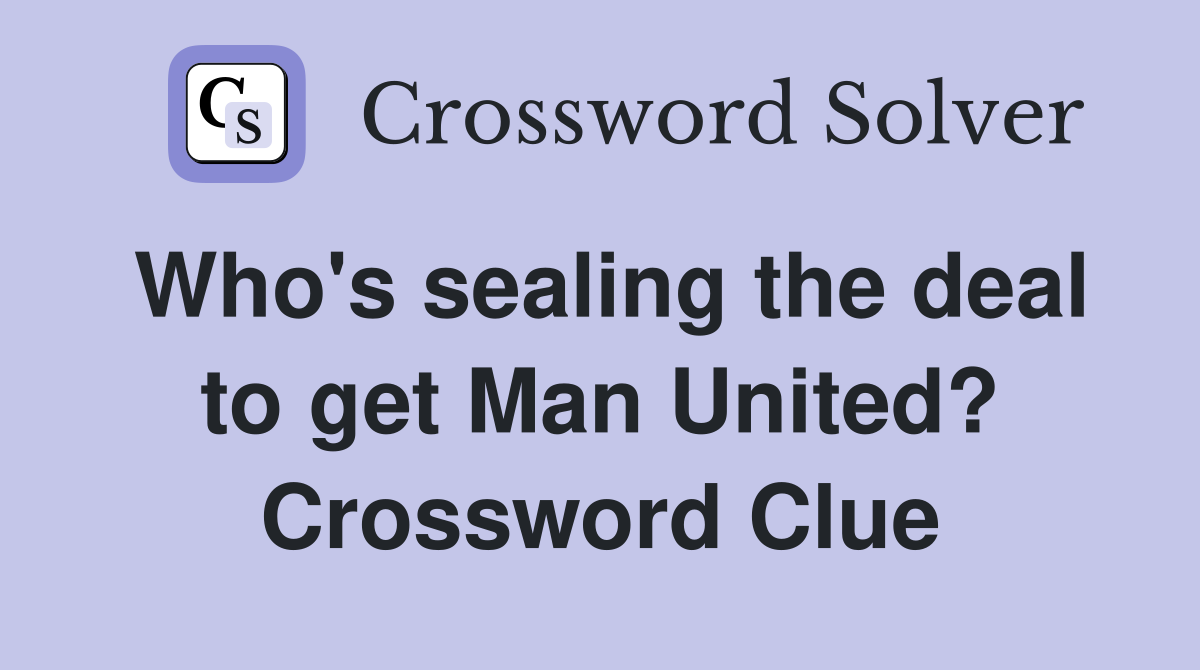 Who's sealing the deal to get Man United? Crossword Clue