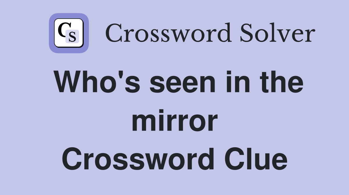 Who's seen in the mirror Crossword Clue