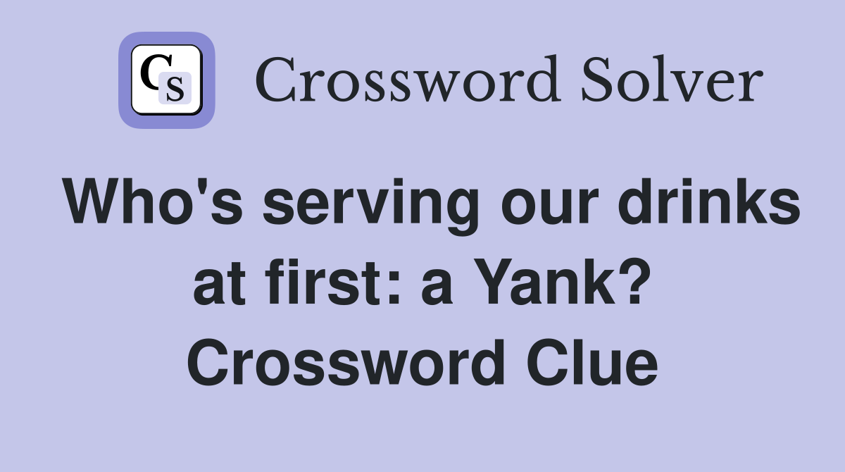 Who's serving our drinks at first: a Yank? Crossword Clue