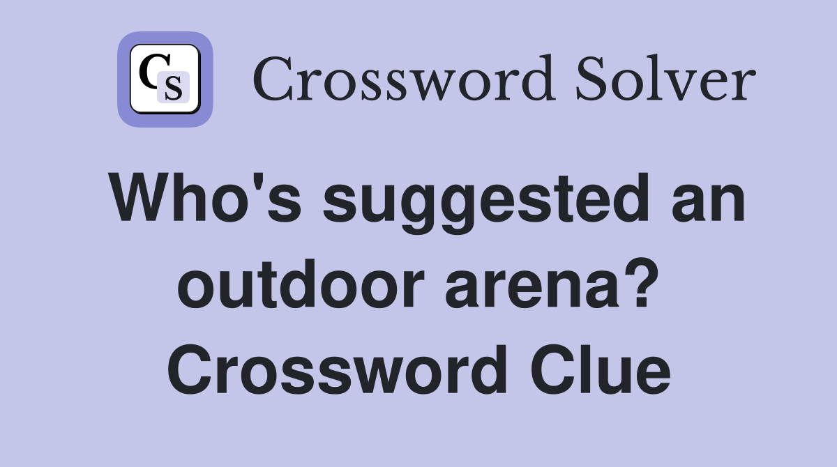 Who's suggested an outdoor arena? Crossword Clue