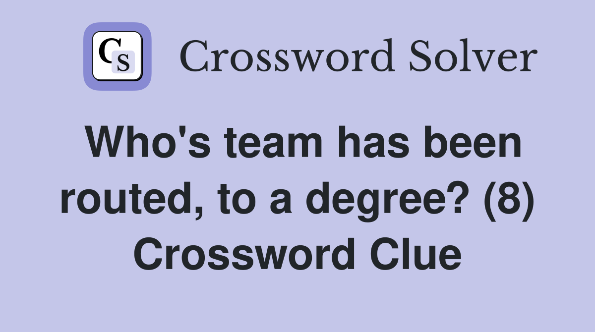 Who's team has been routed, to a degree? (8) Crossword Clue