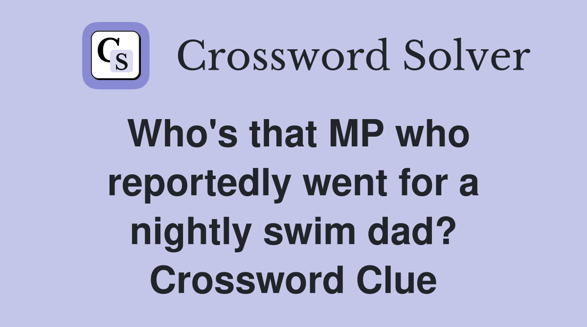 Who #39 s that MP who reportedly went for a nightly swim dad? Crossword