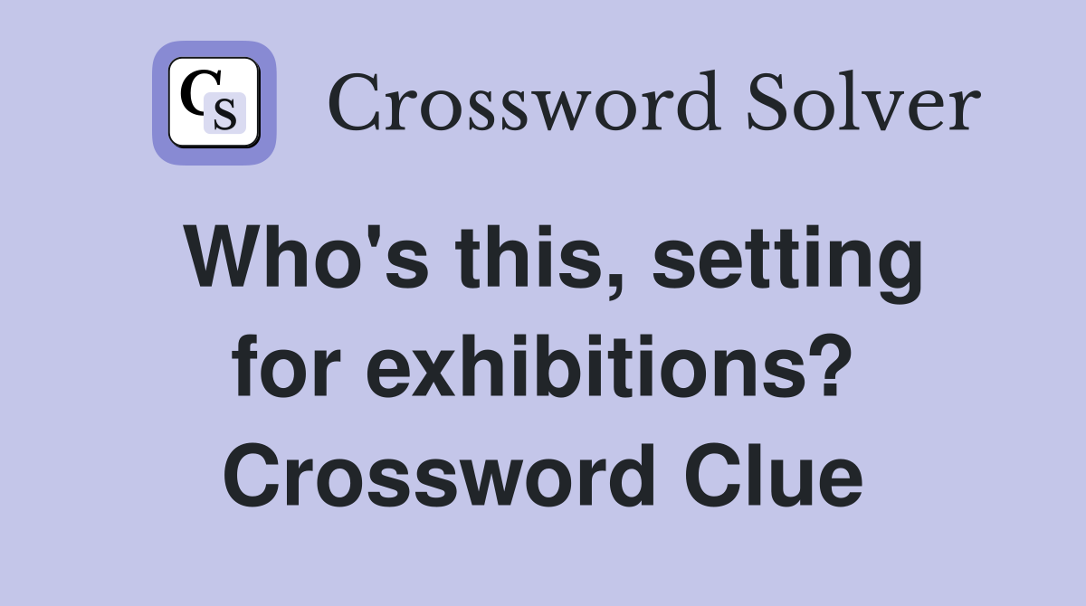 Who's this, setting for exhibitions? Crossword Clue