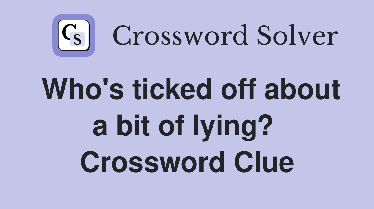 Who's ticked off about a bit of lying?  Crossword Clue
