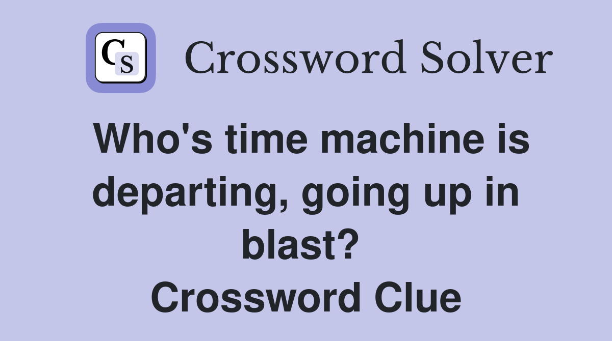 Who's time machine is departing, going up in blast?  Crossword Clue