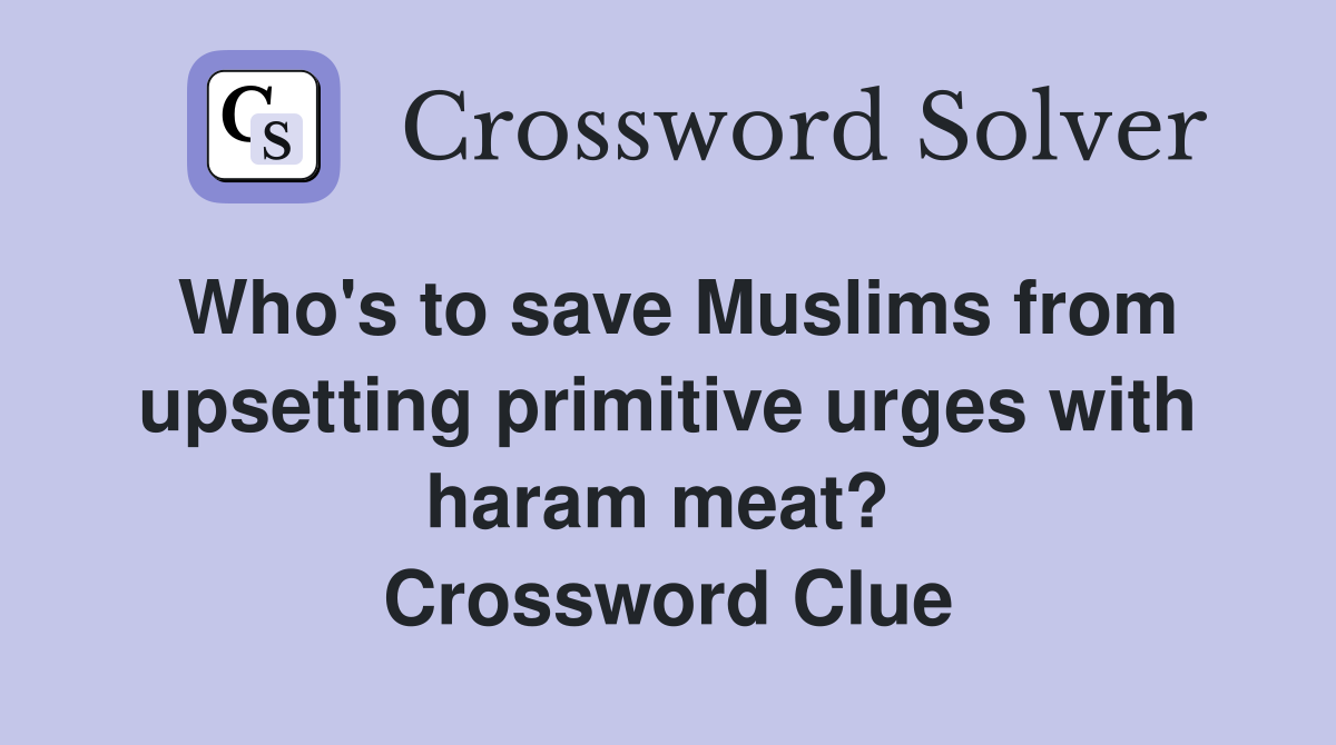 Who's to save Muslims from upsetting primitive urges with haram meat?  Crossword Clue