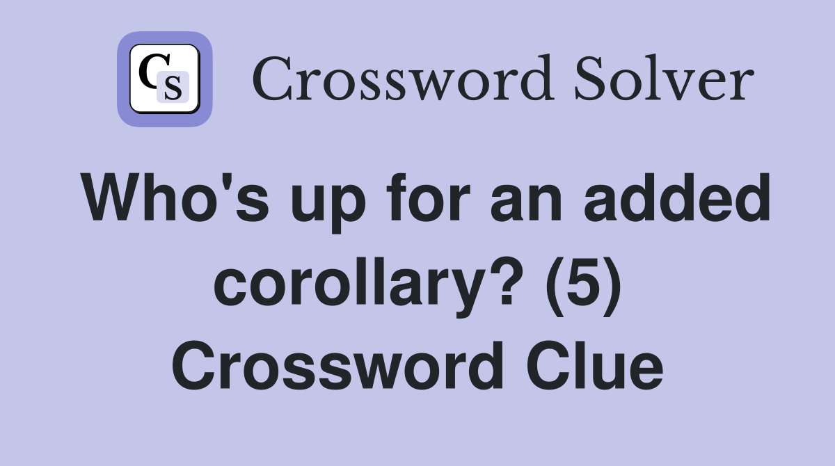 Who's up for an added corollary? (5) Crossword Clue