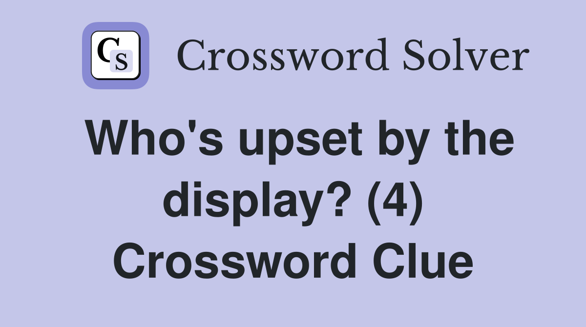 Who's upset by the display? (4) Crossword Clue