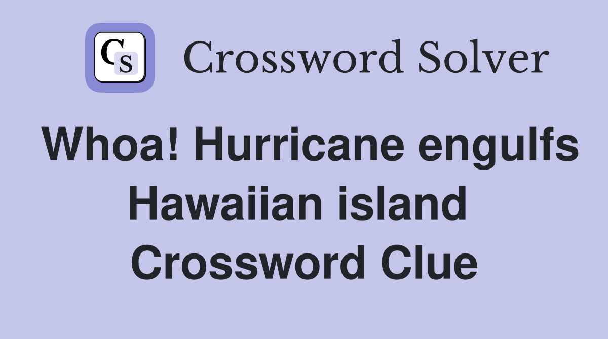 Whoa! Hurricane engulfs Hawaiian island  Crossword Clue