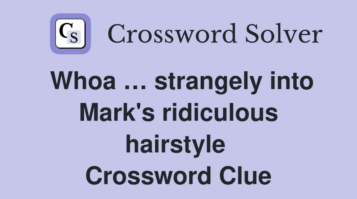 Whoa … strangely into Mark's ridiculous hairstyle  Crossword Clue