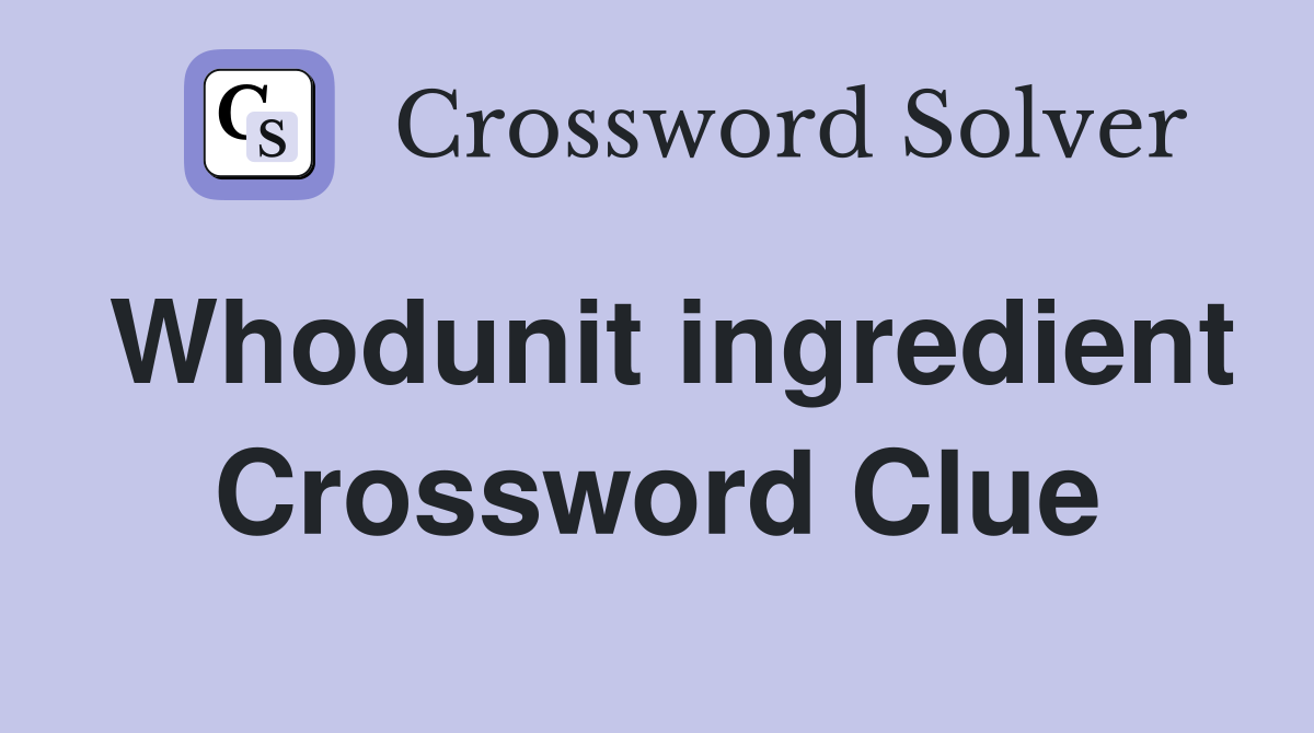 Whodunit ingredient Crossword Clue