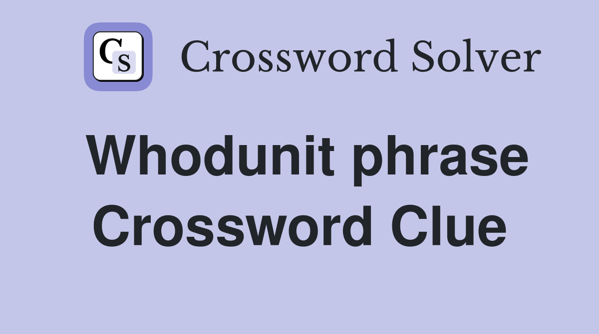 Whodunit phrase Crossword Clue