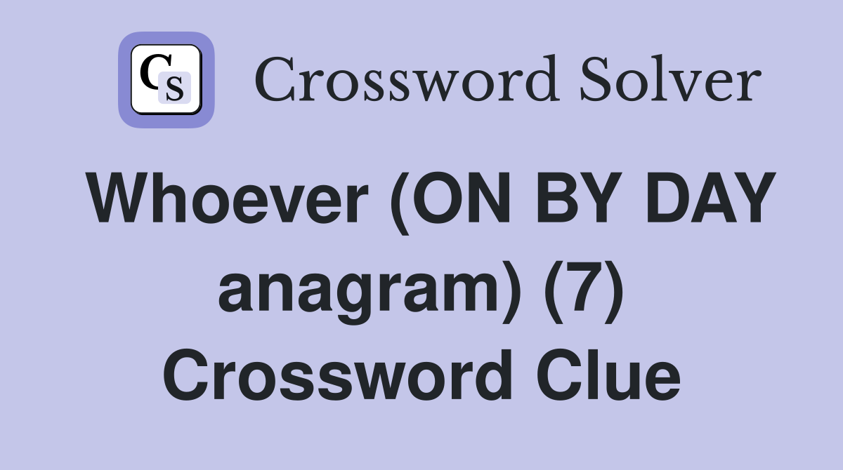Whoever (ON BY DAY anagram) (7) Crossword Clue