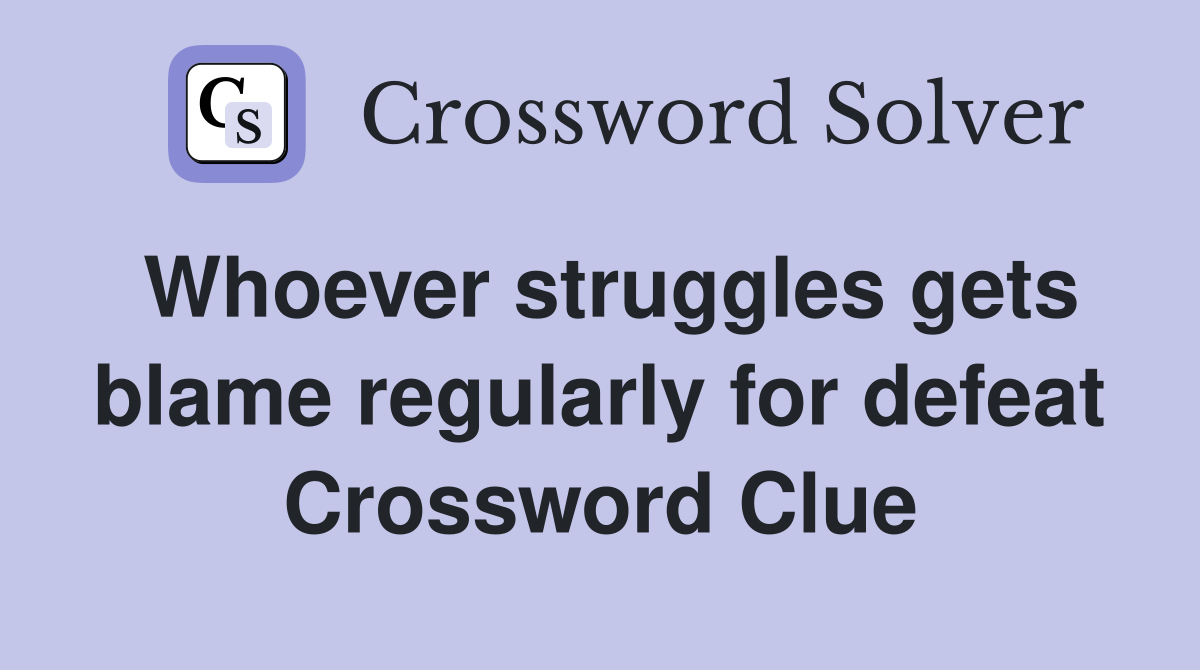 Whoever struggles gets blame regularly for defeat Crossword Clue