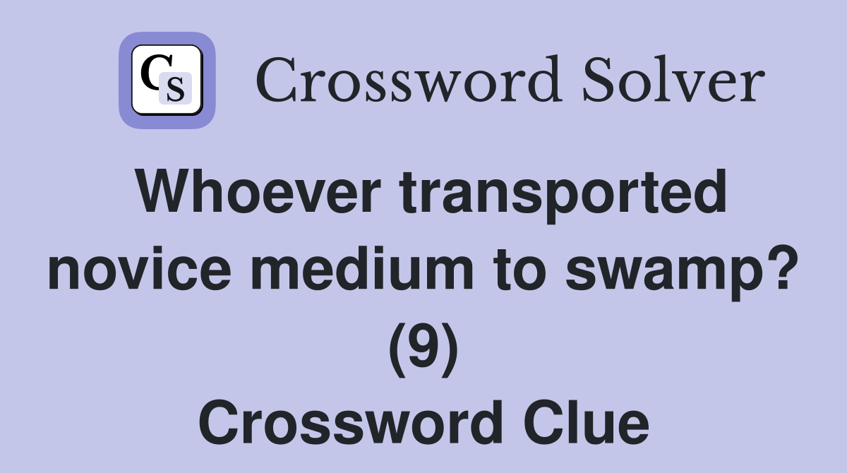Whoever transported novice medium to swamp? (9) Crossword Clue
