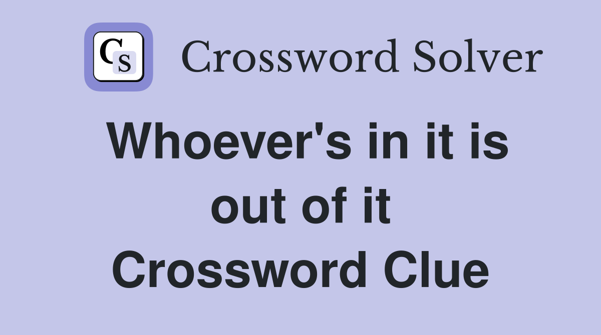 Whoever's in it is out of it Crossword Clue